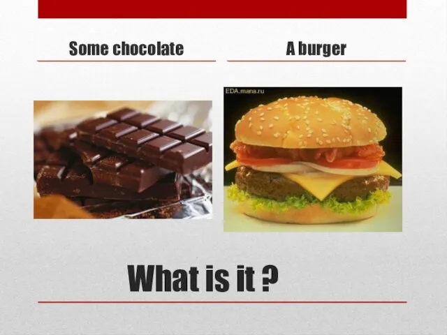 What is it ? Some chocolate A burger