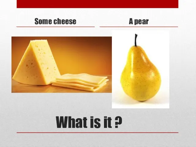 What is it ? Some cheese A pear