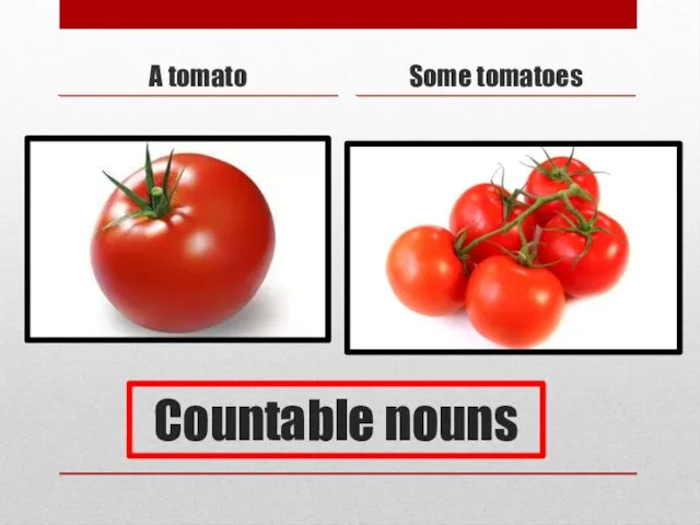 Countable nouns A tomato Some tomatoes
