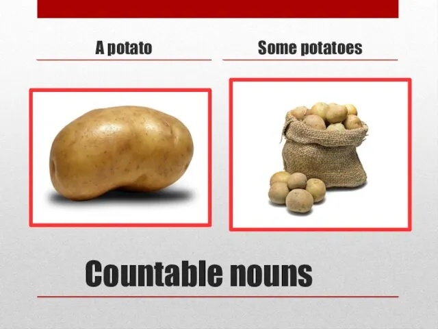 Countable nouns A potato Some potatoes