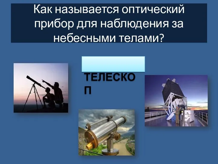 Как называется оптический прибор для наблюдения за небесными телами? ТЕЛЕСКОП