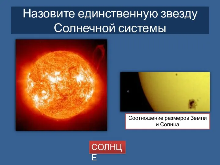 Назовите единственную звезду Солнечной системы Соотношение размеров Земли и Солнца СОЛНЦЕ