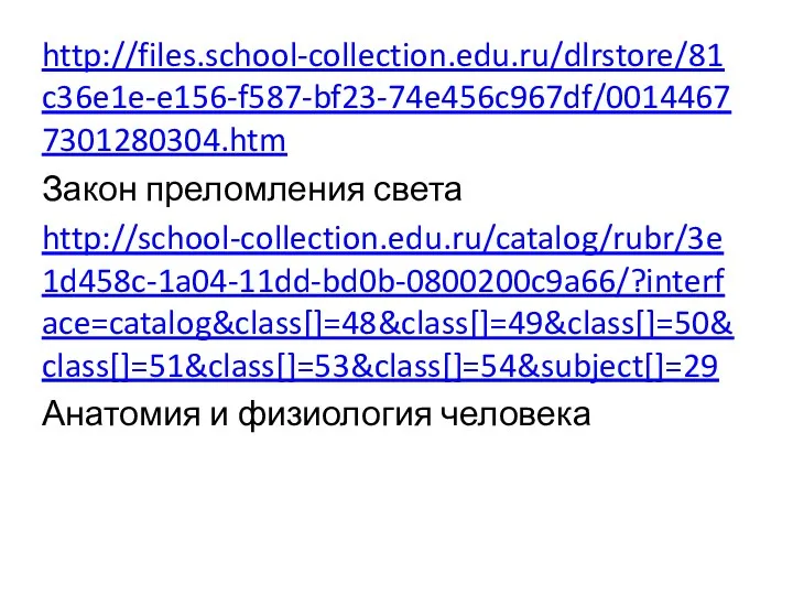 http://files.school-collection.edu.ru/dlrstore/81c36e1e-e156-f587-bf23-74e456c967df/00144677301280304.htm Закон преломления света http://school-collection.edu.ru/catalog/rubr/3e1d458c-1a04-11dd-bd0b-0800200c9a66/?interface=catalog&class[]=48&class[]=49&class[]=50&class[]=51&class[]=53&class[]=54&subject[]=29 Анатомия и физиология человека