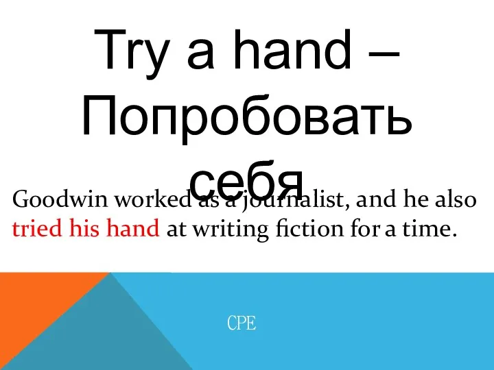 Try a hand – Попробовать себя CPE Goodwin worked as a journalist, and