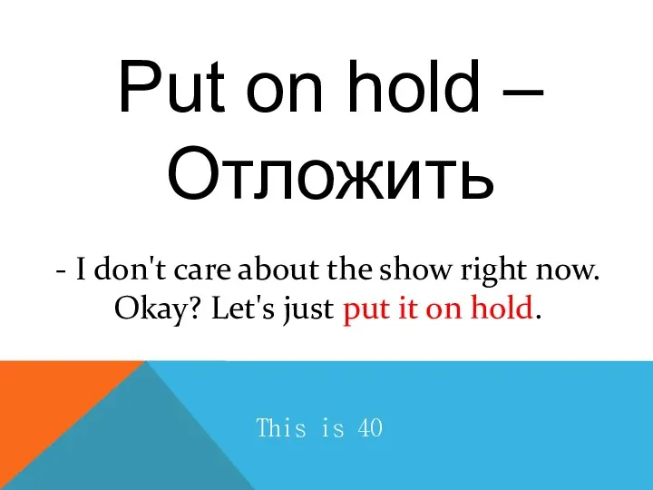 Put on hold – Отложить - I don't care about the show right