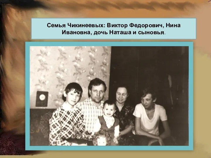 Семья Чикинеевых: Виктор Федорович, Нина Ивановна, дочь Наташа и сыновья.