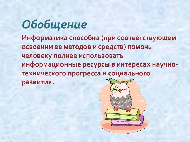 Обобщение Информатика способна (при соответствующем освоении ее методов и средств) помочь человеку полнее