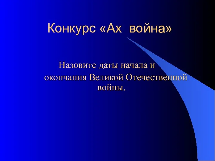 Конкурс «Ах война» Назовите даты начала и окончания Великой Отечественной войны.