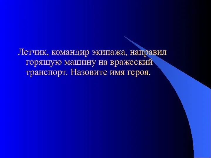 Летчик, командир экипажа, направил горящую машину на вражеский транспорт. Назовите имя героя.