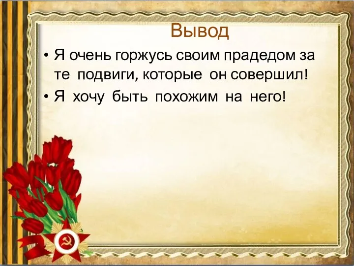 Вывод Я очень горжусь своим прадедом за те подвиги, которые