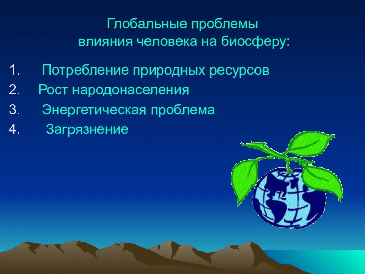 Глобальные проблемы влияния человека на биосферу: Потребление природных ресурсов Рост народонаселения Энергетическая проблема Загрязнение