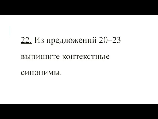 22. Из предложений 20–23 выпишите контекстные синонимы.