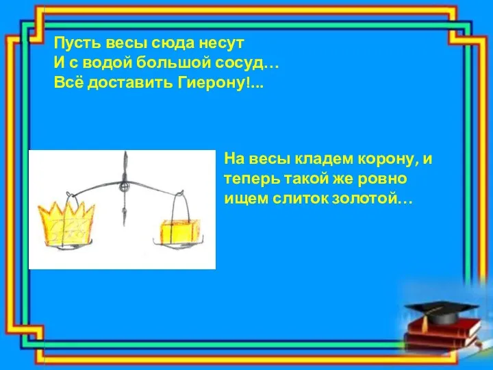 Пусть весы сюда несут И с водой большой сосуд… Всё