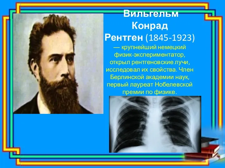 Вильгельм Конрад Рентген (1845-1923) — крупнейший немецкий физик-экспериментатор, открыл рентгеновские