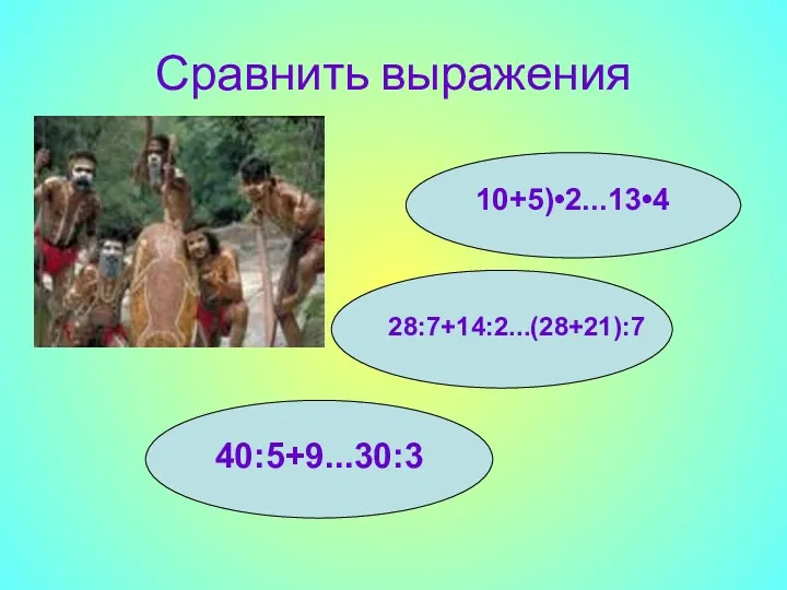 Сравнить выражения 10+5)•2...13•4 28:7+14:2...(28+21):7 40:5+9...30:3