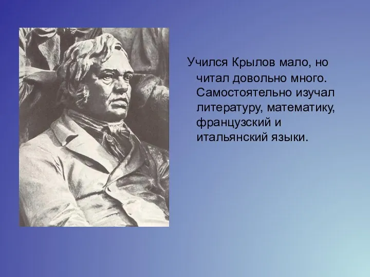 Учился Крылов мало, но читал довольно много. Самостоятельно изучал литературу, математику, французский и итальянский языки.