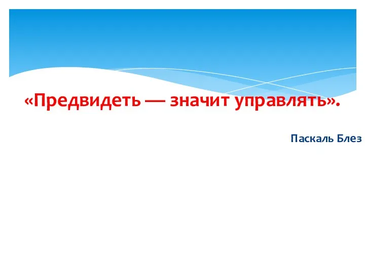 «Предвидеть — значит управлять». Паскаль Блез