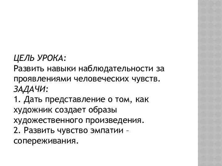 ЦЕЛЬ УРОКА: Развить навыки наблюдательности за проявлениями че­ловеческих чувств. ЗАДАЧИ: