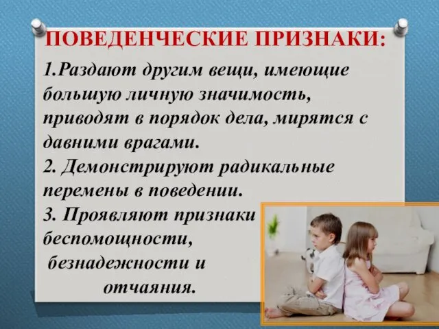 ПОВЕДЕНЧЕСКИЕ ПРИЗНАКИ: 1.Раздают другим вещи, имеющие большую личную значимость, приводят