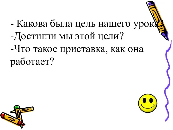 - Какова была цель нашего урока? -Достигли мы этой цели? -Что такое приставка, как она работает?