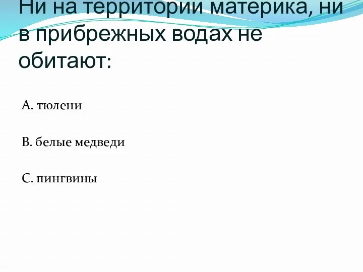 Ни на территории материка, ни в прибрежных водах не обитают: