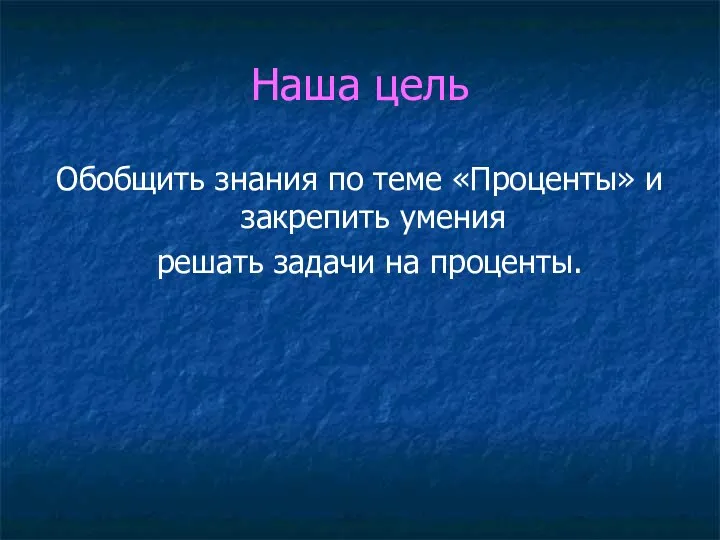 Наша цель Обобщить знания по теме «Проценты» и закрепить умения решать задачи на проценты.