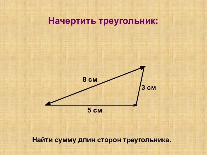 Начертить треугольник: 8 см 5 см 3 см Найти сумму длин сторон треугольника.