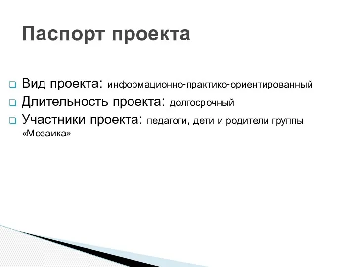 Вид проекта: информационно-практико-ориентированный Длительность проекта: долгосрочный Участники проекта: педагоги, дети и родители группы «Мозаика» Паспорт проекта