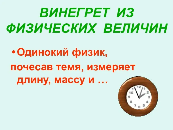 ВИНЕГРЕТ ИЗ ФИЗИЧЕСКИХ ВЕЛИЧИН Одинокий физик, почесав темя, измеряет длину, массу и …