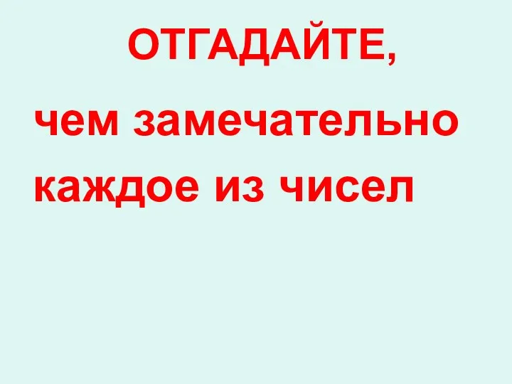 ОТГАДАЙТЕ, чем замечательно каждое из чисел