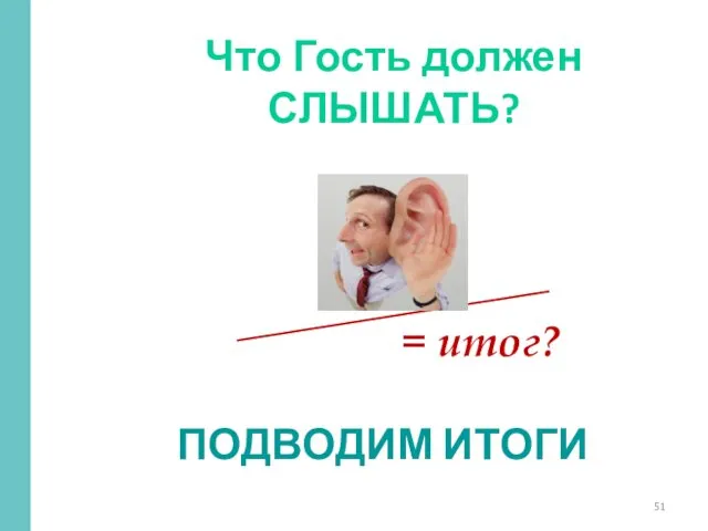 = итог? ПОДВОДИМ ИТОГИ Что Гость должен СЛЫШАТЬ?