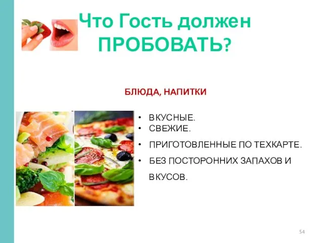 Что Гость должен ПРОБОВАТЬ? БЛЮДА, НАПИТКИ ВКУСНЫЕ. СВЕЖИЕ. ПРИГОТОВЛЕННЫЕ ПО ТЕХКАРТЕ. БЕЗ ПОСТОРОННИХ ЗАПАХОВ И ВКУСОВ.