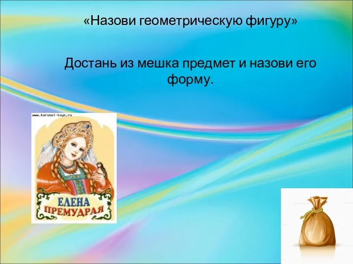 «Назови геометрическую фигуру» Достань из мешка предмет и назови его форму.