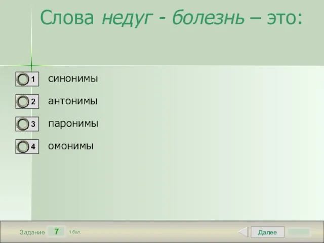 Далее 7 Задание 1 бал. Слова недуг - болезнь – это: синонимы антонимы паронимы омонимы