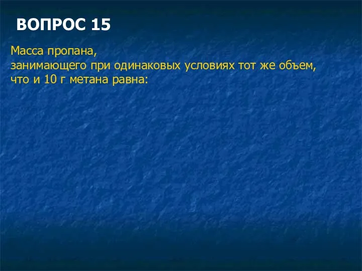 ВОПРОС 15 Масса пропана, занимающего при одинаковых условиях тот же