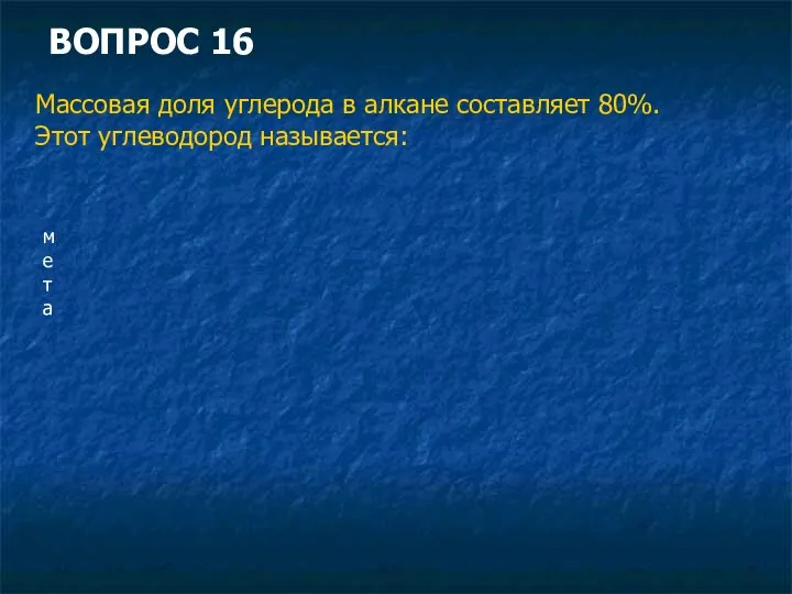 ВОПРОС 16 Массовая доля углерода в алкане составляет 80%. Этот углеводород называется: мета