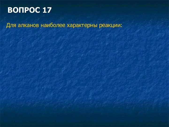 ВОПРОС 17 Для алканов наиболее характерны реакции: