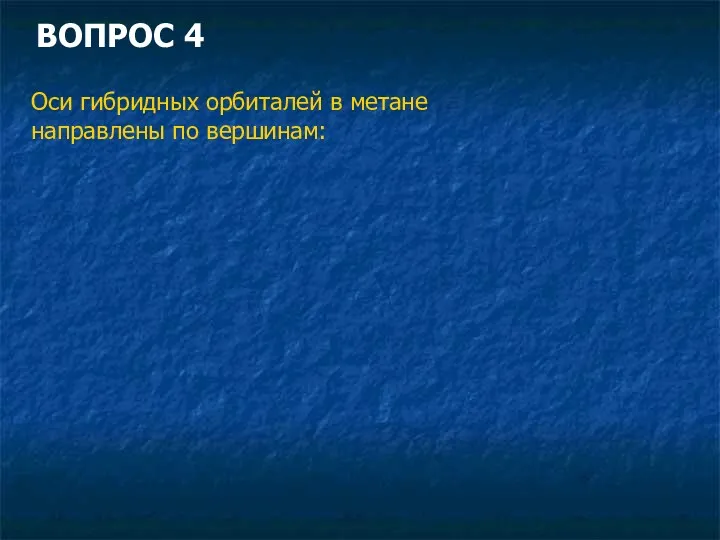 ВОПРОС 4 Оси гибридных орбиталей в метане направлены по вершинам: