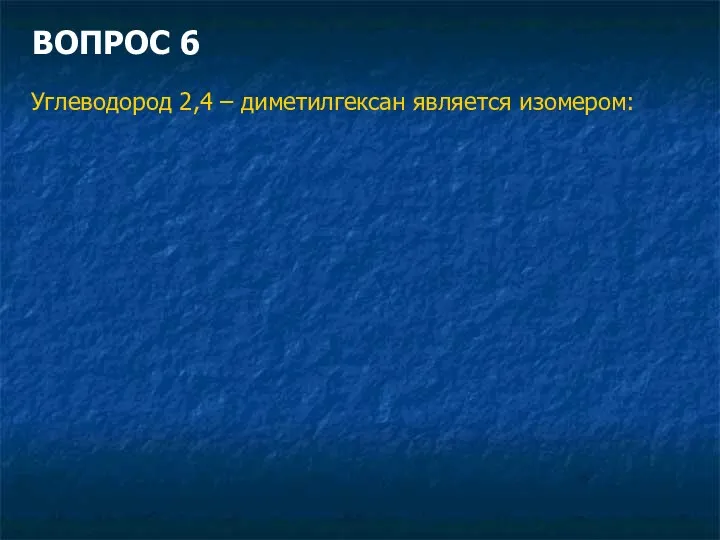 ВОПРОС 6 Углеводород 2,4 – диметилгексан является изомером: