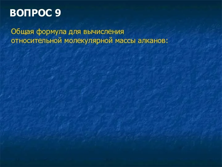 ВОПРОС 9 Общая формула для вычисления относительной молекулярной массы алканов: