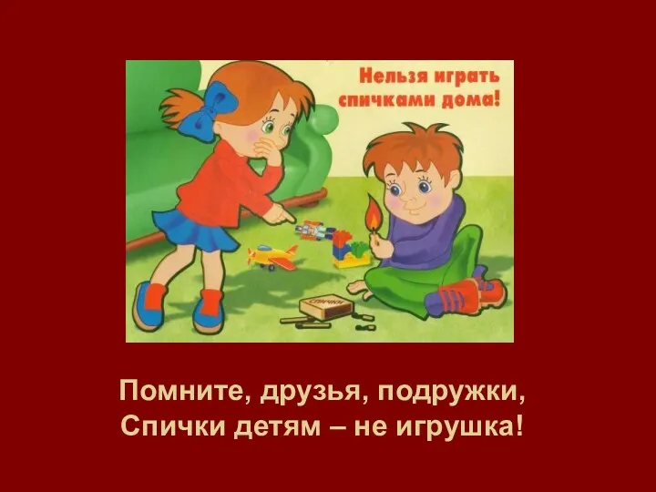 Помните, друзья, подружки, Спички детям – не игрушка!