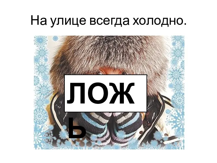 На улице всегда холодно. ЛОЖЬ