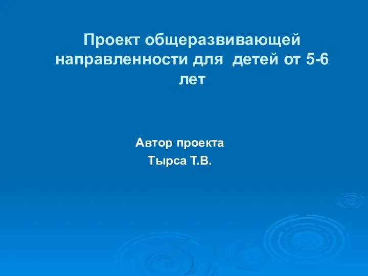 Проект общеразвивающей направленности для детей от 5-6 лет Автор проекта Тырса Т.В.