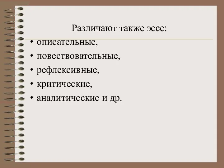 Различают также эссе: описательные, повествовательные, рефлексивные, критические, аналитические и др.