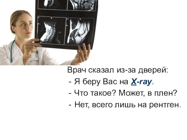 Врач сказал из-за дверей: Я беру Вас на X-ray. Что