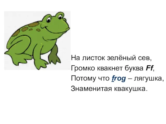 На листок зелёный сев, Громко квакнет буква Ff, Потому что frog – лягушка, Знаменитая квакушка.