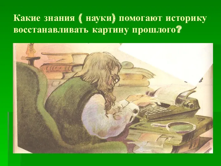 Какие знания ( науки) помогают историку восстанавливать картину прошлого?