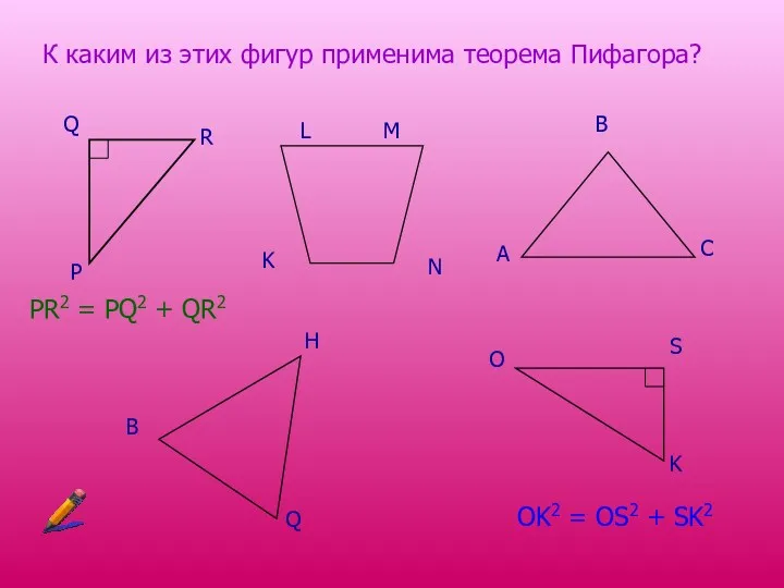 К каким из этих фигур применима теорема Пифагора? P R Q K L