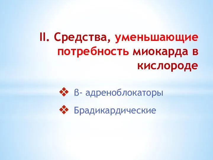 II. Средства, уменьшающие потребность миокарда в кислороде β- адреноблокаторы Брадикардические