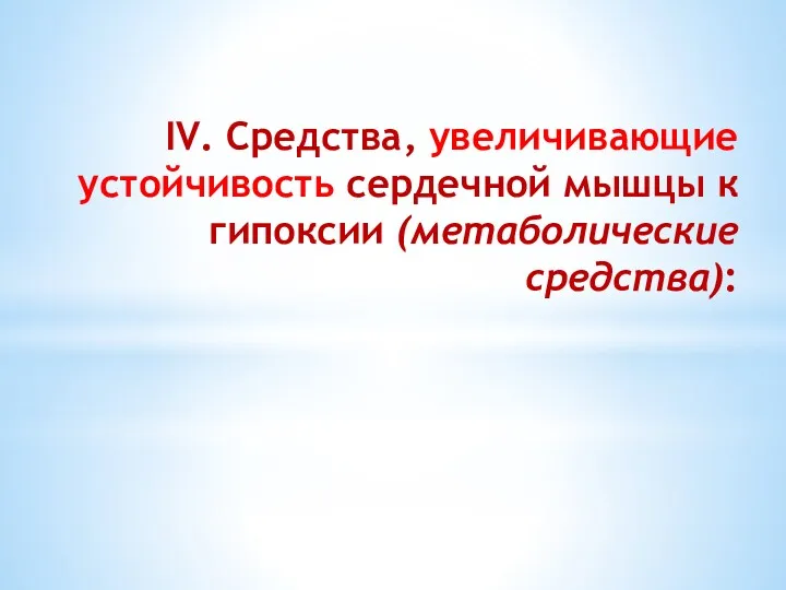 IV. Средства, увеличивающие устойчивость сердечной мышцы к гипоксии (метаболические средства):